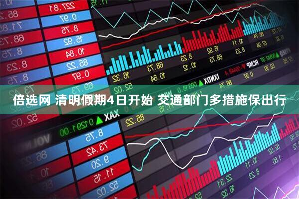 倍选网 清明假期4日开始 交通部门多措施保出行