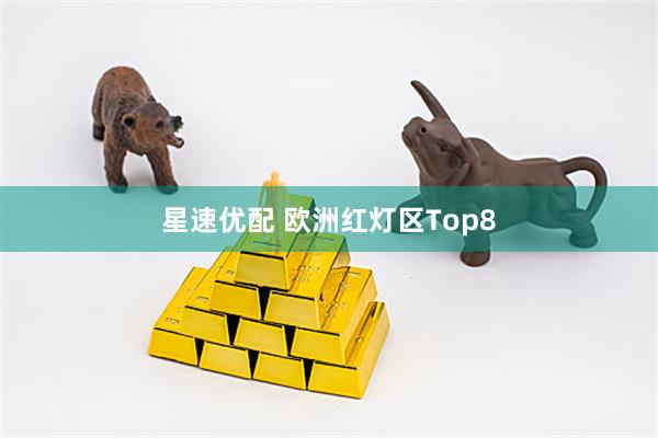 星速优配 欧洲红灯区Top8
