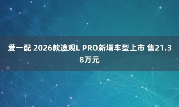 爱一配 2026款途观L PRO新增车型上市 售21.38万元