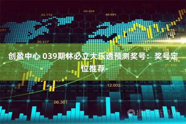 创盈中心 039期林必立大乐透预测奖号：奖号定位推荐