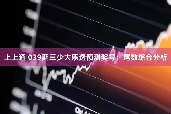 上上通 039期三少大乐透预测奖号：尾数综合分析