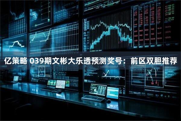 亿策略 039期文彬大乐透预测奖号：前区双胆推荐