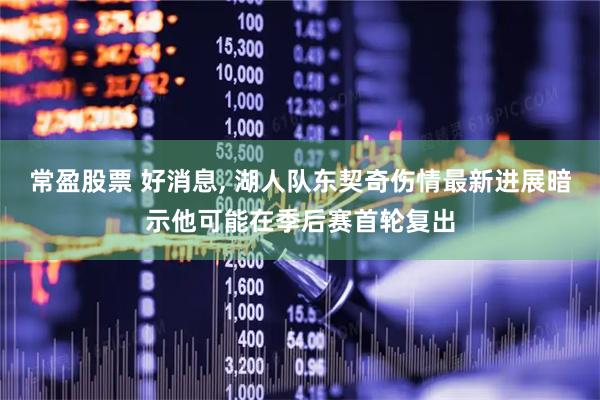 常盈股票 好消息, 湖人队东契奇伤情最新进展暗示他可能在季后赛首轮复出